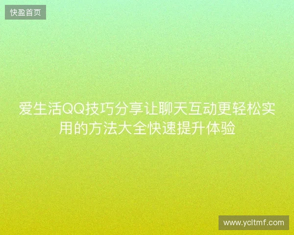 爱生活QQ技巧分享让聊天互动更轻松实用的方法大全快速提升体验